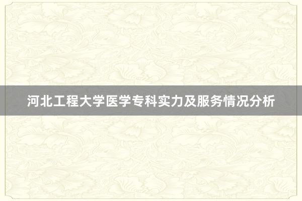 河北工程大学医学专科实力及服务情况分析