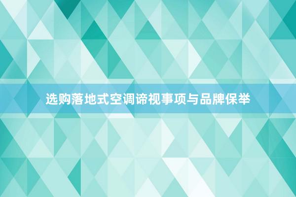 选购落地式空调谛视事项与品牌保举