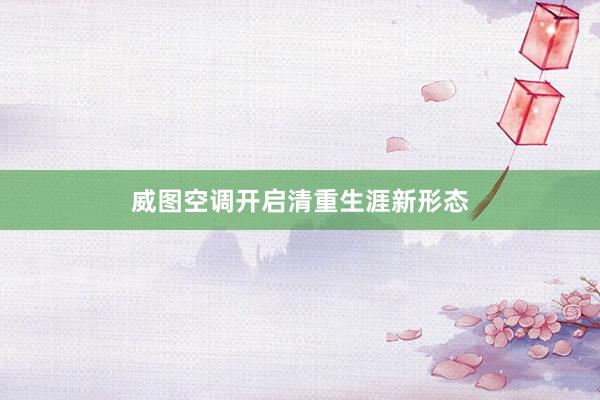 威图空调开启清重生涯新形态