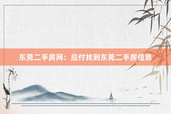 东莞二手房网：应付找到东莞二手房信息