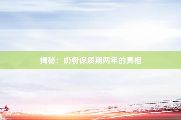 揭秘：奶粉保质期两年的真相